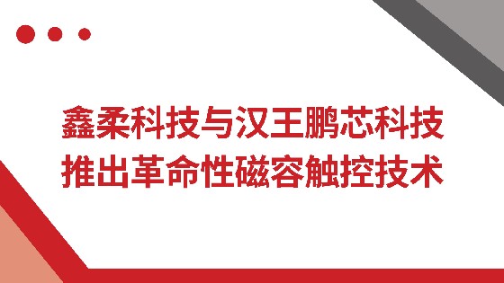 钱柜777科技与汉王鹏芯科技推出革命性磁容触控技术